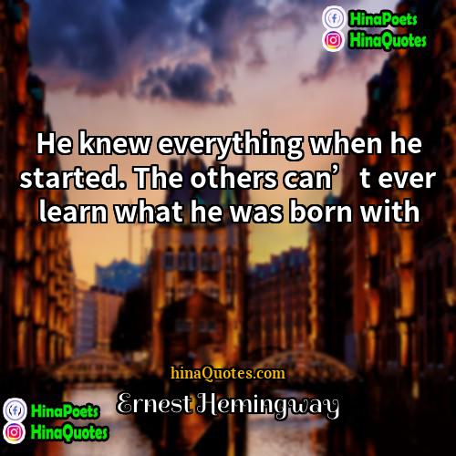 Ernest Hemingway Quotes | He knew everything when he started. The